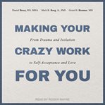 Making your crazy work for you. From Isolation to Self-Acceptance, Compassionate Empathy, and Love cover image cdn