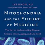 Mitochondria and the future of medicine : the key to understanding disease, chronic illness, aging, and life itself cover image cdn