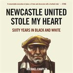Newcastle United stole my heart : sixty years in black and white cover image cdn