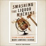 Smashing the Liquor Machine : A Global History of Prohibition cover image cdn