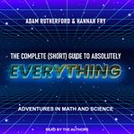 The Complete (Short) Guide to Absolutely Everything : Adventures in Math and Science cover image cdn
