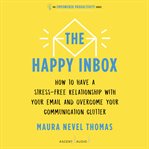 The happy inbox : how to have a stress-free relationship with your email and overcome your communication clutter cover image cdn
