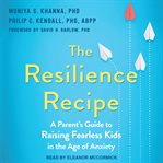 The resilience recipe. A Parent's Guide to Raising Fearless Kids in the Age of Anxiety cover image cdn