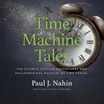 Time machine tales : the science fiction adventures and philosophical puzzles of time travel cover image cdn