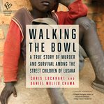 Walking the Bowl : A True Story of Murder and Survival Among the Street Children of Lusaka cover image cdn