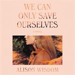 We can only save ourselves : a novel cover image cdn