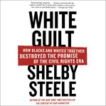 White guilt : how blacks and whites together destroyed the promise of the civil rights era cover image cdn