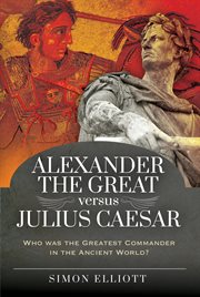 Alexander the Great versus Julius Caesar : who was the greatest commander in the ancient world? cover image cdn