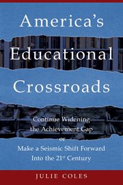 America's Educational Crossroads : Continue to Widen the Achievement Gap or Make a Seismic Shift Forward Into the 21st Century cover image cdn