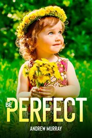 Be perfect! : a message from the Father in Heaven to his children on Earth : meditations for a month cover image cdn