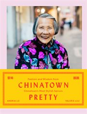 Chinatown pretty : fashion and wisdom from Chinatown's most stylish seniors cover image cdn