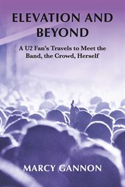 Elevation and beyond. A U2 Fan's Travels to Meet the Band, the Crowd, Herself cover image cdn