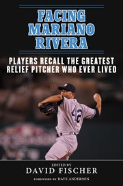 Facing Mariano Rivera : Players Recall the Greatest Relief Pitcher Who Ever Lived cover image cdn