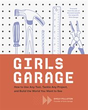 Girls garage : how to use any tool, tackle any project, and build the world you want to see cover image cdn