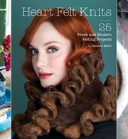 Heart felt knits : 25 fresh and modern felting projects cover image cdn