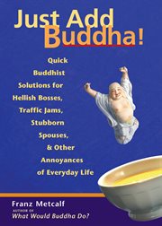 Just add Buddha! : buddhist solutions to hellish bosses, traffic jams, stubborn spouses, & other annoyances of everyday life cover image cdn