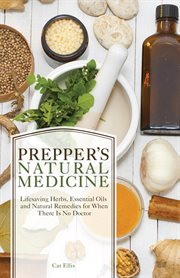 Prepper's natural medicine : life-saving herbs, essential oils and natural remedies for when there is no doctor cover image cdn