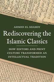 Rediscovering the Islamic classics : how editors and print culture transformed an intellectual tradition cover image cdn