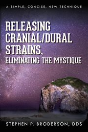 Releasing Cranial/Dural Strains, Eliminating the Mystique : A Simple, Concise, New Technique cover image cdn