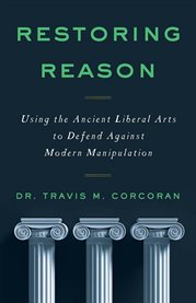 Restoring reason. Using the Ancient Liberal Arts to Defend Against Modern Manipulation cover image cdn