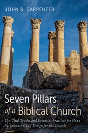 Seven pillars of a biblical church. The Vital Truths and Essential Practices for Us to Re-embrace God's Design for the Church cover image cdn