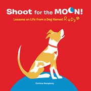 Shoot for the moon! : lessons on life from a dog named Rudy cover image cdn