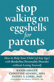 Stop walking on eggshells for parents : how to help your child (of any age) with borderline personality disorder without losing yourself cover image cdn