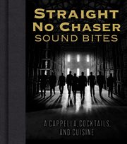 Straight No Chaser sound bites : a cappella, cocktails, and cuisine cover image cdn