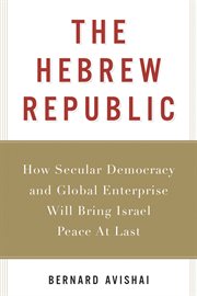 The Hebrew republic : how secular democracy and global enterprise will bring Israel peace at last cover image cdn