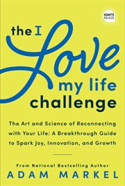 The I love my life challenge : the art & science of reconnecting with your life : a breakthrough guide to spark joy, innovation, and growth cover image cdn