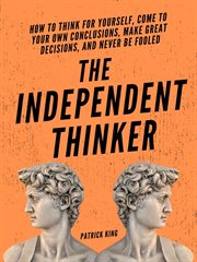The independent thinker. How to Think for Yourself, Come to Your Own Conclusions, Make Great Decisions, and Never Be Fooled cover image cdn