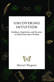 Uncovering intuition. Guidance, Inspiration, and Exercises To Unlock Your Inner Wisdom cover image cdn