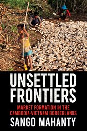Unsettled frontiers : market formation in the Cambodia-Vietnam borderlands cover image cdn