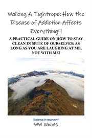 Walking a tightrope: how the disease of addiction affects everything!!!. A Practical Guide on How to Stay Clean in Spite of Ourselves: As Long as You Are Laughing at Me, Not cover image cdn