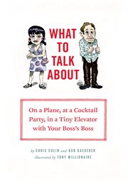 What to talk about : on a plane, at a cocktail party, in a tiny elevator with your boss's boss cover image cdn