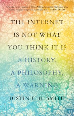 The Internet is not what you think it is : a history, a philosophy, a warning cover image
