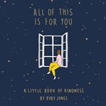 All of this is for you : a little book of kindness cover image cdn