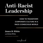 Anti-racist leadership : how to transform corporate culture in a race-conscious world cover image cdn