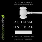 Atheism on trial : a lawyer examines the case for unbelief cover image cdn