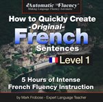 Automatic fluency® how to quickly create original french sentences – level 1. 5 Hours of Intense French Fluency Instruction cover image cdn