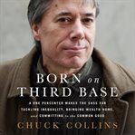 Born on third base : a one percenter makes the case for tackling inequality, bringing wealth home, and committing to the common good cover image cdn