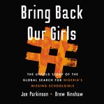 Bring back our girls : the untold story of the global search for Nigeria's missing schoolgirls cover image cdn