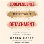 Codependence and the power of detachment : how to set boundaries and make your life your own cover image cdn