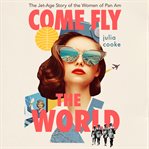 Come fly the world : the jet-age story of the women of Pan Am cover image cdn
