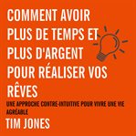 Comment avoir plus de temps et plus d'argent pour réaliser vos rêves. Une approche contre-intuitive pour avoir une vie agréable cover image cdn
