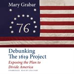 Debunking the 1619 Project : exposing the plan to divide America cover image cdn