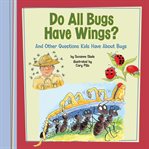 Do all bugs have wings? : and other questions kids have about bugs cover image cdn