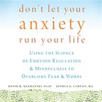 Don't let your anxiety run your life : using the science of emotion regulation & mindfulness to overcome fear & worry cover image cdn