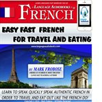 Easy fast french for travel & eating. Learn to Quickly Speak Authentic French in Order to Travel and Eat Out Like the French Do! cover image cdn