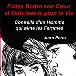 Faites battre son cœur et séduisez-le pour la vie. Conseils d'un homme qui aime les femmes cover image cdn